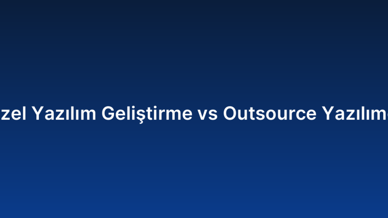 Özel Yazılım Geliştirme vs Outsource Yazılımcı