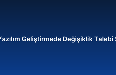 Özel Yazılım Geliştirmede Değişiklik Talebi Süreci