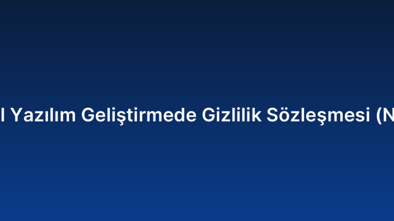 Özel Yazılım Geliştirmede Gizlilik Sözleşmesi (NDA)