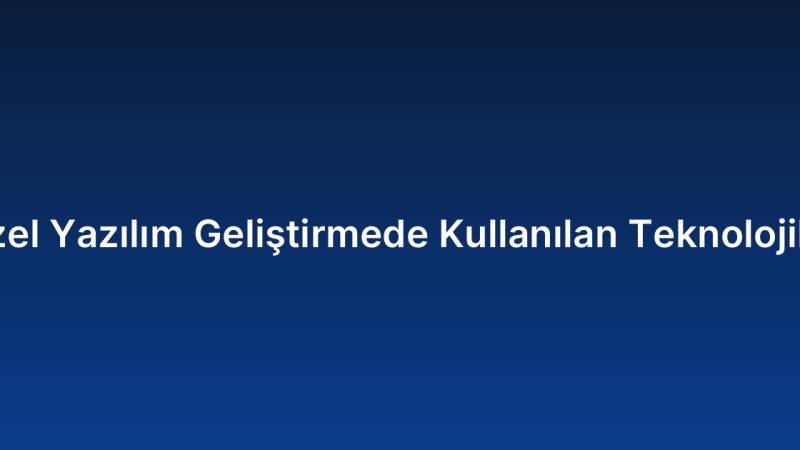 Özel Yazılım Geliştirmede Kullanılan Teknolojiler