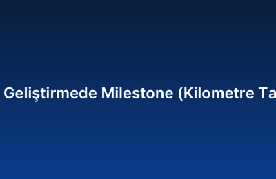 Özel Yazılım Geliştirmede Milestone (Kilometre Taşı) Belirleme