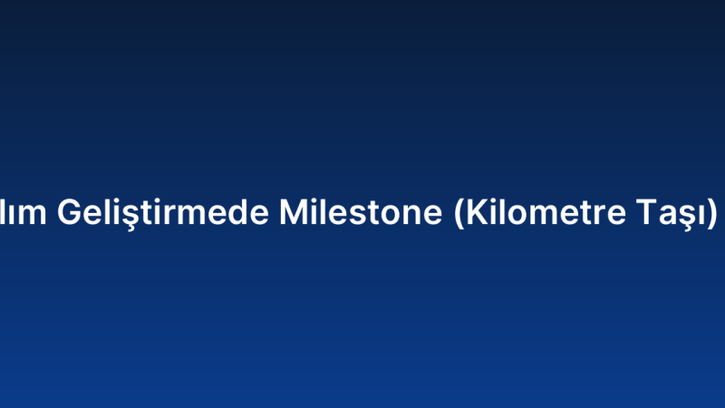 Özel Yazılım Geliştirmede Milestone (Kilometre Taşı) Belirleme