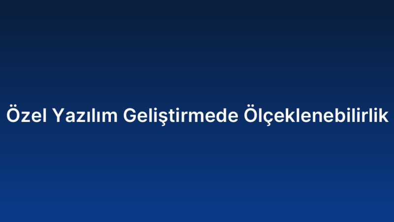 Özel Yazılım Geliştirmede Ölçeklenebilirlik
