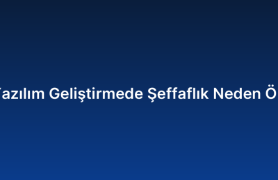 Özel Yazılım Geliştirmede Şeffaflık Neden Önemli?