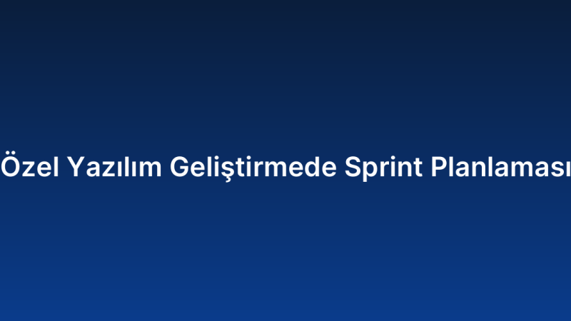 Özel Yazılım Geliştirmede Sprint Planlaması