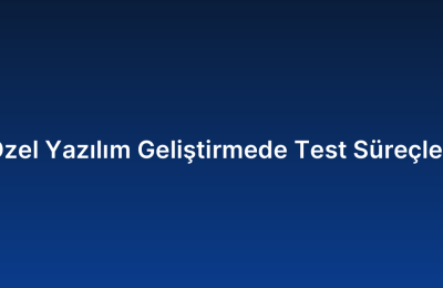 Özel Yazılım Geliştirmede Test Süreçleri
