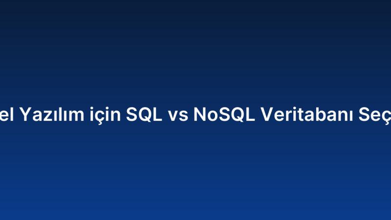 Özel Yazılım için SQL vs NoSQL Veritabanı Seçimi