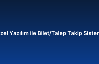 Özel Yazılım ile Bilet/Talep Takip Sistemi