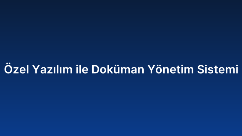 Özel Yazılım ile Doküman Yönetim Sistemi