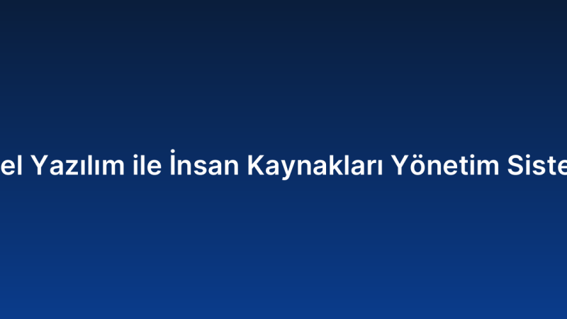 Özel Yazılım ile İnsan Kaynakları Yönetim Sistemi