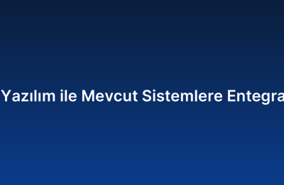 Özel Yazılım ile Mevcut Sistemlere Entegrasyon