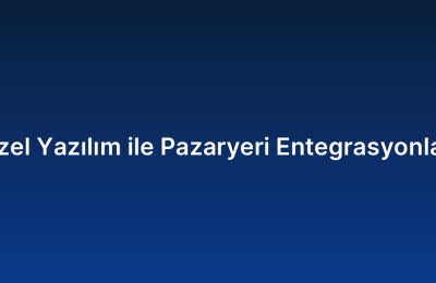 Özel Yazılım ile Pazaryeri Entegrasyonları