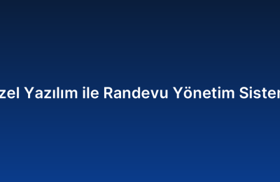 Özel Yazılım ile Randevu Yönetim Sistemi