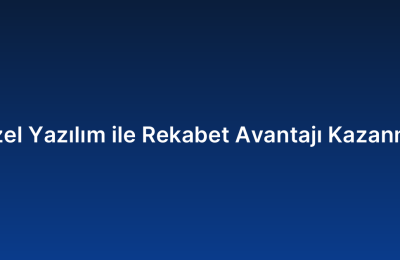 Özel Yazılım ile Rekabet Avantajı Kazanma