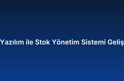 Özel Yazılım ile Stok Yönetim Sistemi Geliştirme