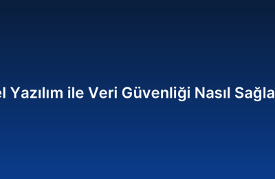Özel Yazılım ile Veri Güvenliği Nasıl Sağlanır?