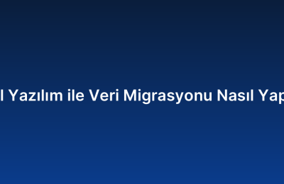 Özel Yazılım ile Veri Migrasyonu Nasıl Yapılır?