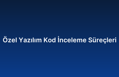 Özel Yazılım Kod İnceleme Süreçleri