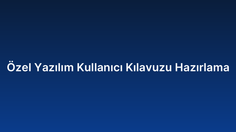 Özel Yazılım Kullanıcı Kılavuzu Hazırlama