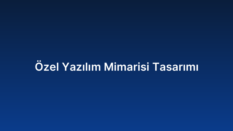 Özel Yazılım Mimarisi Tasarımı
