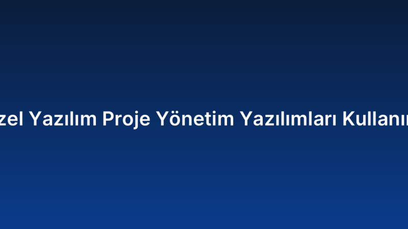 Özel Yazılım Proje Yönetim Yazılımları Kullanımı