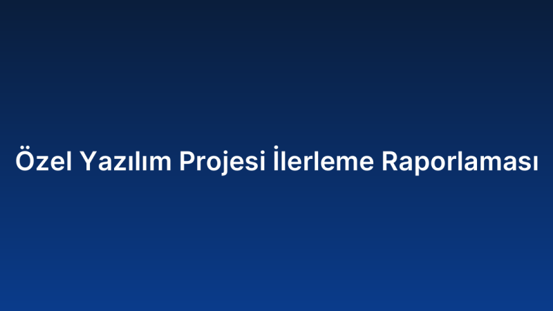 Özel Yazılım Projesi İlerleme Raporlaması