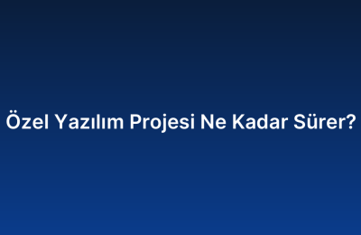Özel Yazılım Projesi Ne Kadar Sürer?