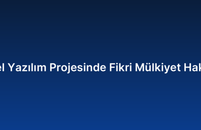 Özel Yazılım Projesinde Fikri Mülkiyet Hakları