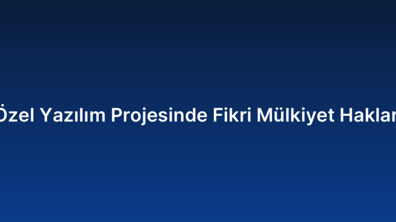Özel Yazılım Projesinde Fikri Mülkiyet Hakları