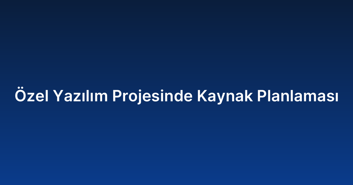 Özel Yazılım Projesinde Kaynak Planlaması