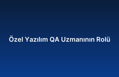 Özel Yazılım QA Uzmanının Rolü