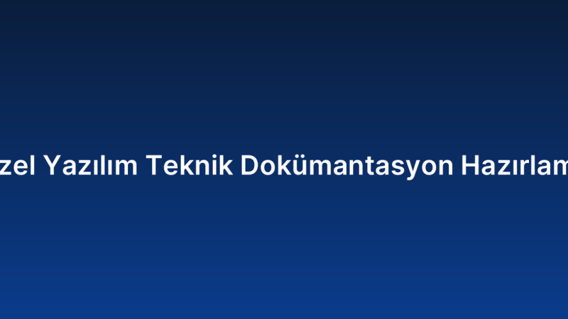 Özel Yazılım Teknik Dokümantasyon Hazırlama