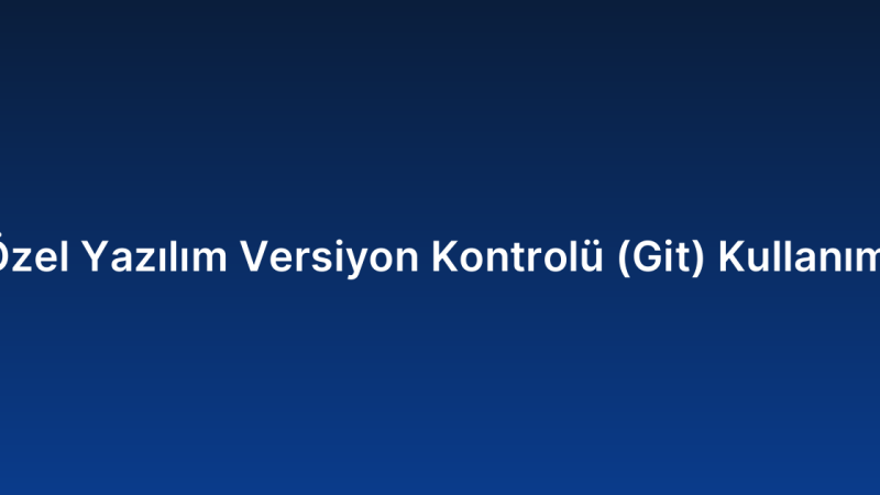 Özel Yazılım Versiyon Kontrolü (Git) Kullanımı
