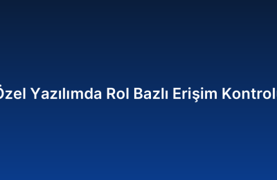 Özel Yazılımda Rol Bazlı Erişim Kontrolü