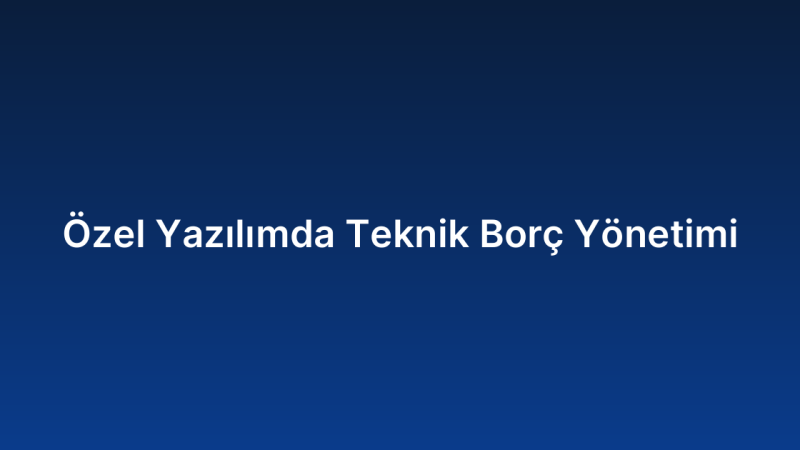 Özel Yazılımda Teknik Borç Yönetimi