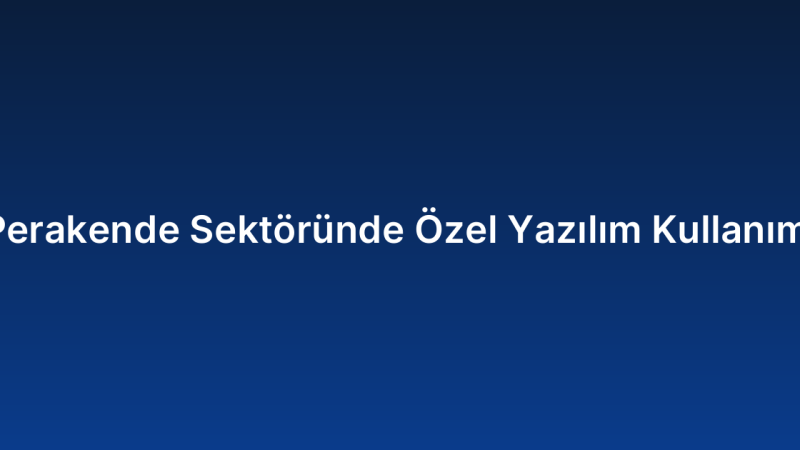 Perakende Sektöründe Özel Yazılım Kullanımı
