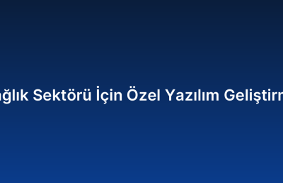 Sağlık Sektörü İçin Özel Yazılım Geliştirme