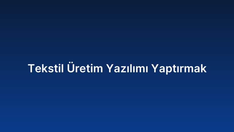 Tekstil Üretim Yazılımı Yaptırmak