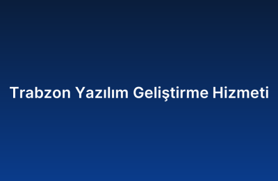 Trabzon Yazılım Geliştirme Hizmeti