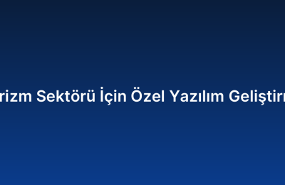 Turizm Sektörü İçin Özel Yazılım Geliştirme
