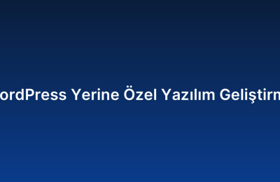 WordPress Yerine Özel Yazılım Geliştirme