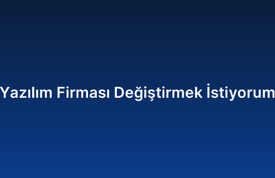 Yazılım Firması Değiştirmek İstiyorum