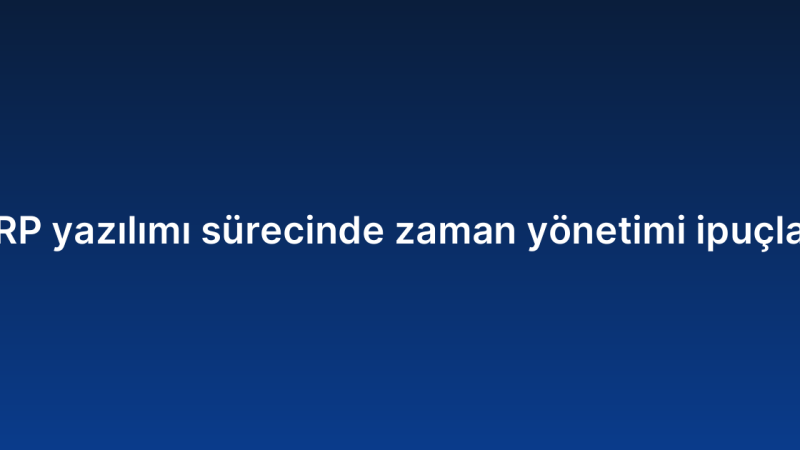 ERP yazılımı sürecinde zaman yönetimi ipuçları