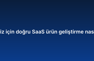 İşletmeniz için doğru SaaS ürün geliştirme nasıl seçilir?