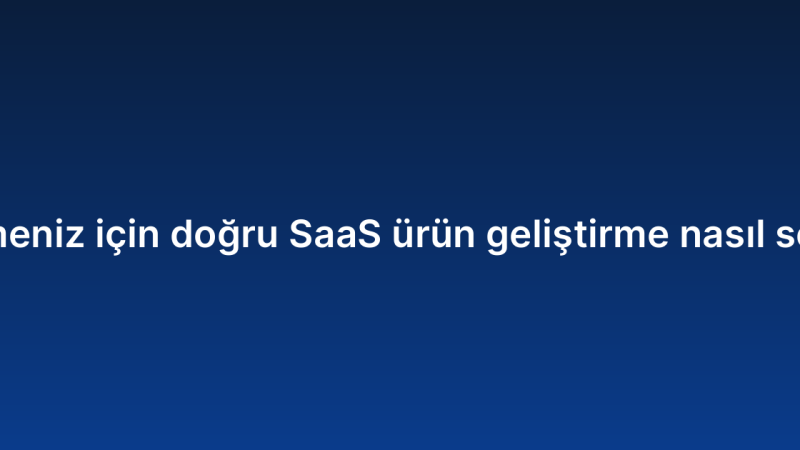 İşletmeniz için doğru SaaS ürün geliştirme nasıl seçilir?