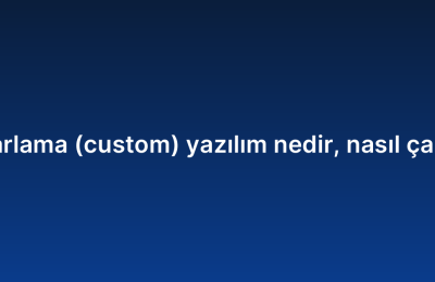 Ismarlama (custom) yazılım nedir, nasıl çalışır?