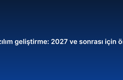 Özel yazılım geliştirme: 2027 ve sonrası için öngörüler