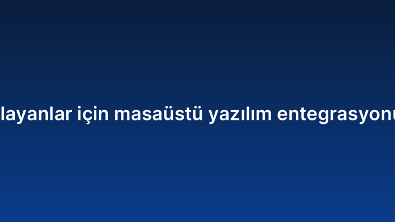 Yeni başlayanlar için masaüstü yazılım entegrasyonu rehberi