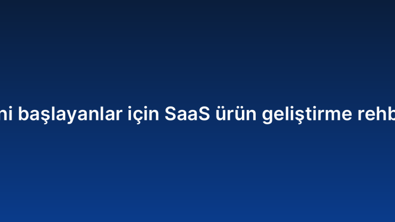 Yeni başlayanlar için SaaS ürün geliştirme rehberi